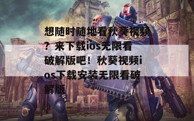 想随时随地看秋葵视频？来下载ios无限看破解版吧！秋葵视频ios下载安装无限看破解版