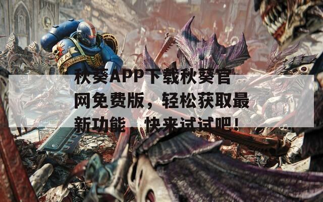 秋葵APP下载秋葵官网免费版，轻松获取最新功能，快来试试吧！  第1张