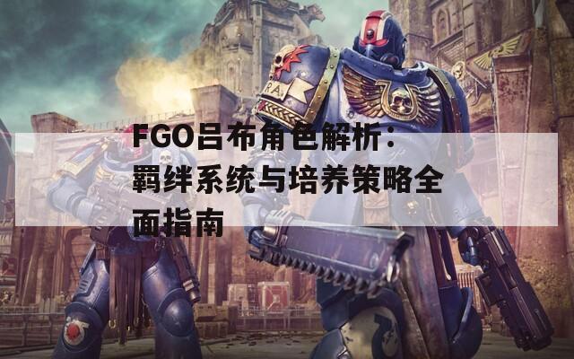 FGO吕布角色解析：羁绊系统与培养策略全面指南  第1张