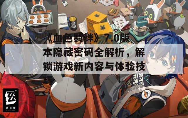 《血色羁绊》7.0版本隐藏密码全解析，解锁游戏新内容与体验技巧