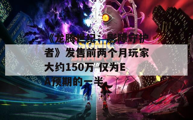 《龙腾世纪：影障守护者》发售前两个月玩家大约150万 仅为EA预期的一半