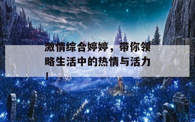 激情综合婷婷，带你领略生活中的热情与活力！  第1张