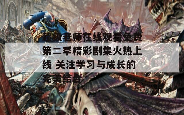 超级老师在线观看免费第二季精彩剧集火热上线 关注学习与成长的完美结合  第1张