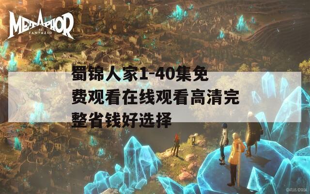 蜀锦人家1-40集免费观看在线观看高清完整省钱好选择