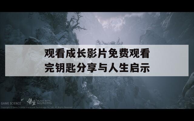 观看成长影片免费观看完钥匙分享与人生启示  第1张