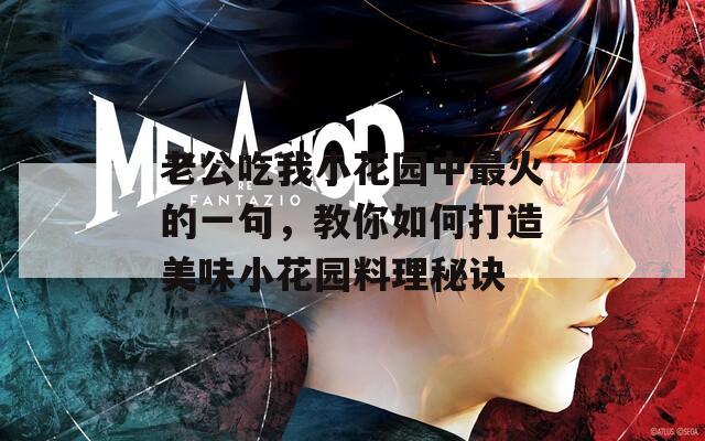 老公吃我小花园中最火的一句，教你如何打造美味小花园料理秘诀  第1张