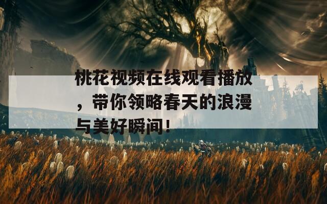 桃花视频在线观看播放，带你领略春天的浪漫与美好瞬间！  第1张
