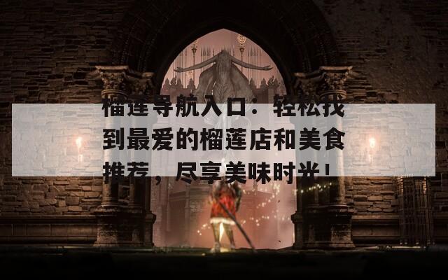 榴莲导航入口：轻松找到最爱的榴莲店和美食推荐，尽享美味时光！  第1张