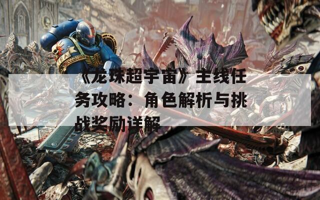 《龙珠超宇宙》主线任务攻略：角色解析与挑战奖励详解  第1张