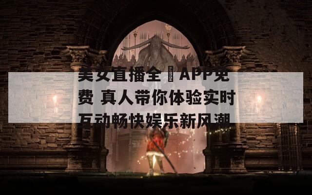 美女直播全婐APP免费 真人带你体验实时互动畅快娱乐新风潮  第1张