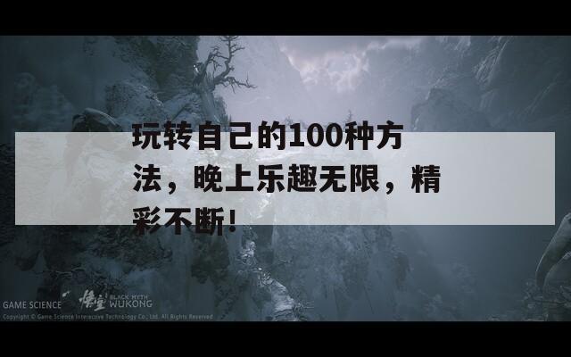 玩转自己的100种方法，晚上乐趣无限，精彩不断！  第1张