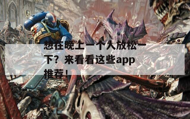 想在晚上一个人放松一下？来看看这些app推荐！  第1张