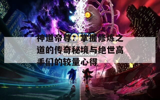 神道帝尊：掌握修炼之道的传奇秘境与绝世高手们的较量心得  第1张