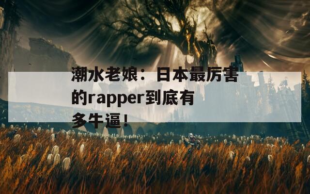 潮水老娘：日本最厉害的rapper到底有多牛逼！