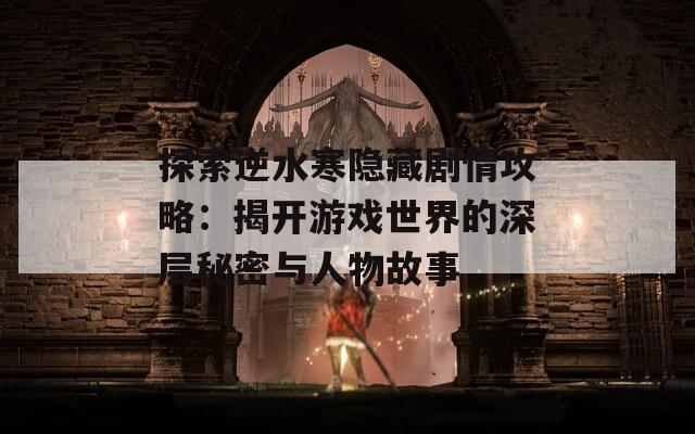 探索逆水寒隐藏剧情攻略：揭开游戏世界的深层秘密与人物故事  第1张