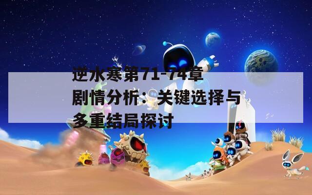 逆水寒第71-74章剧情分析：关键选择与多重结局探讨  第1张