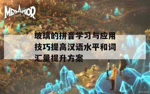 玻璃的拼音学习与应用技巧提高汉语水平和词汇量提升方案  第1张