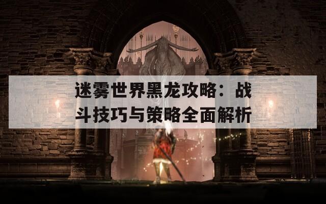 迷雾世界黑龙攻略：战斗技巧与策略全面解析  第1张