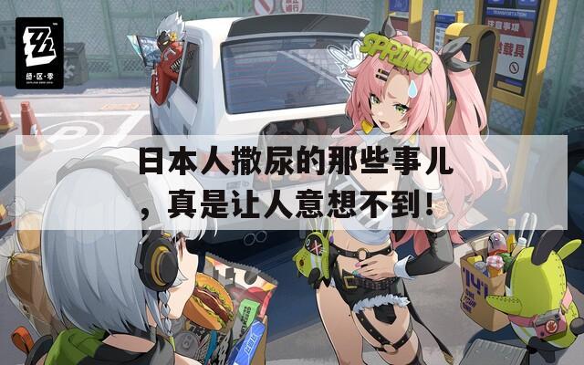 日本人撒尿的那些事儿，真是让人意想不到！  第1张