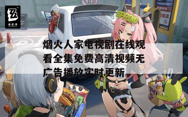 烟火人家电视剧在线观看全集免费高清视频无广告播放实时更新  第1张