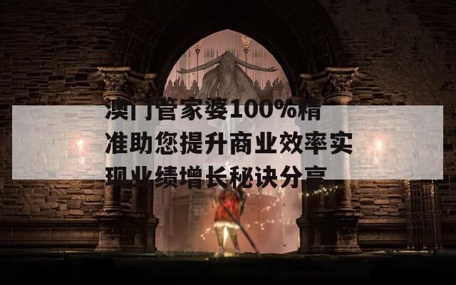 澳门管家婆100%精准助您提升商业效率实现业绩增长秘诀分享  第1张