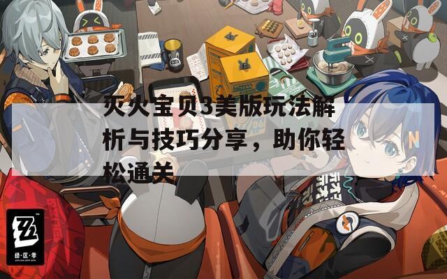 灭火宝贝3美版玩法解析与技巧分享，助你轻松通关