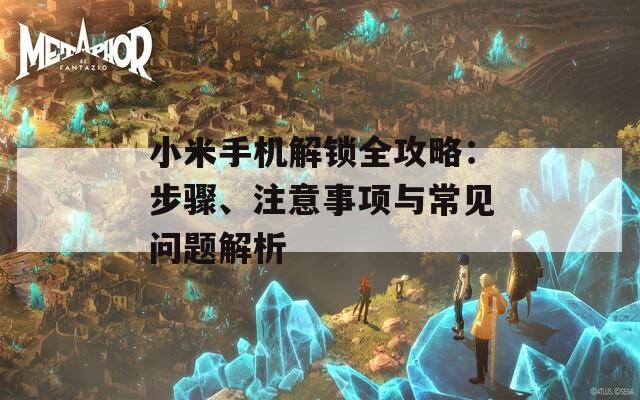 小米手机解锁全攻略：步骤、注意事项与常见问题解析  第1张