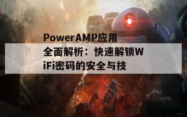 PowerAMP应用全面解析：快速解锁WiFi密码的安全与技巧  第1张