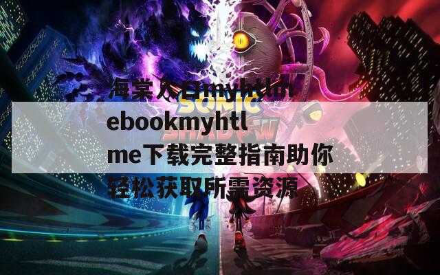 海棠入口myhtlmebookmyhtlme下载完整指南助你轻松获取所需资源  第1张