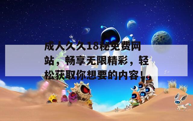 成人久久18秘免费网站，畅享无限精彩，轻松获取你想要的内容！  第1张