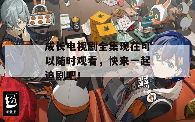 成长电视剧全集现在可以随时观看，快来一起追剧吧！  第1张