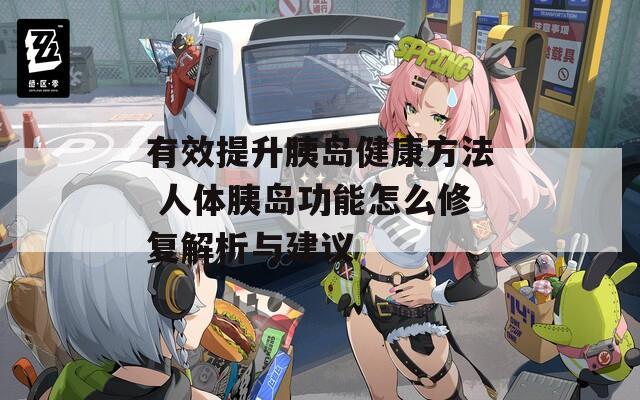有效提升胰岛健康方法 人体胰岛功能怎么修复解析与建议