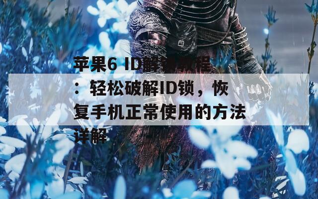 苹果6 ID解锁教程：轻松破解ID锁，恢复手机正常使用的方法详解