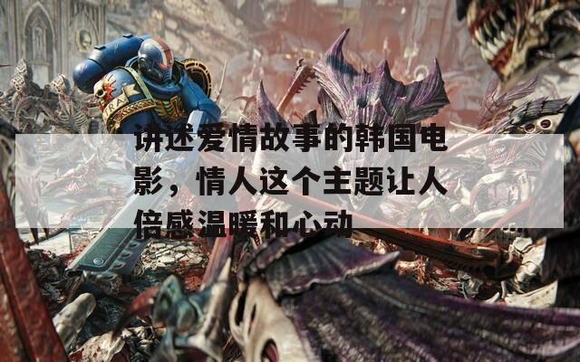 讲述爱情故事的韩国电影，情人这个主题让人倍感温暖和心动