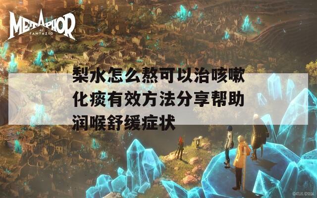 梨水怎么熬可以治咳嗽化痰有效方法分享帮助润喉舒缓症状  第1张
