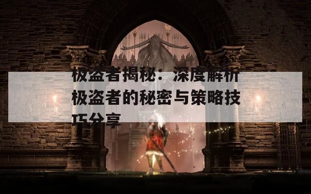 极盗者揭秘：深度解析极盗者的秘密与策略技巧分享  第1张
