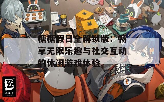 糖糖假日全解锁版：畅享无限乐趣与社交互动的休闲游戏体验