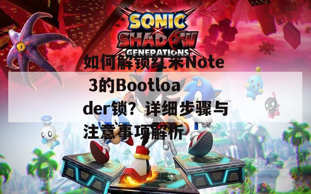 如何解锁红米Note 3的Bootloader锁？详细步骤与注意事项解析  第1张