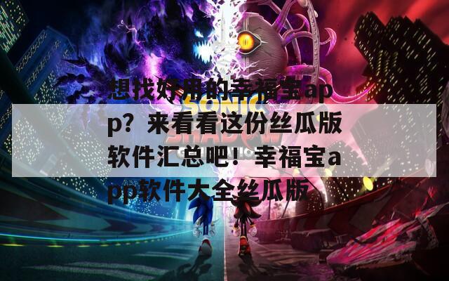 想找好用的幸福宝app？来看看这份丝瓜版软件汇总吧！幸福宝app软件大全丝瓜版