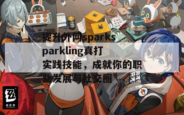 提升外网sparksparkling真打实践技能，成就你的职业发展与社交圈  第1张
