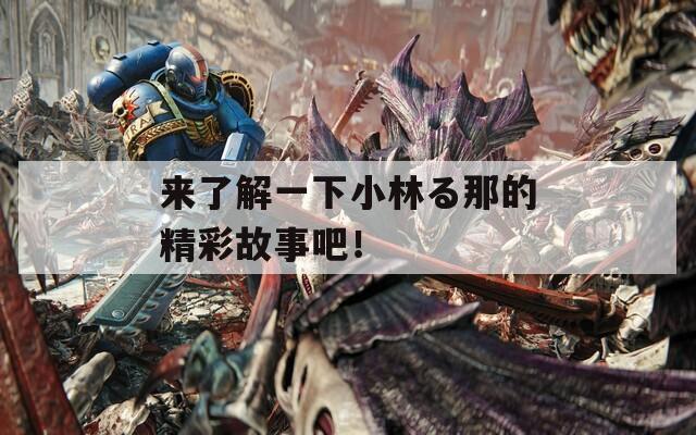 来了解一下小林る那的精彩故事吧！  第1张