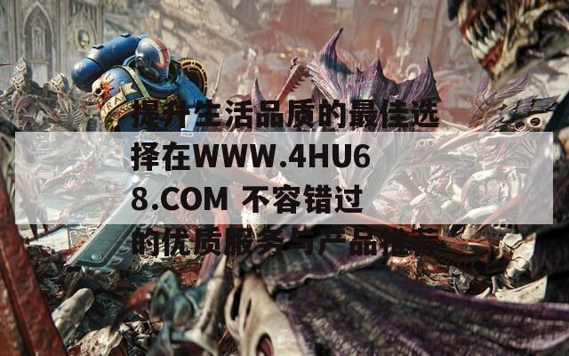 提升生活品质的最佳选择在WWW.4HU68.COM 不容错过的优质服务与产品推荐  第1张