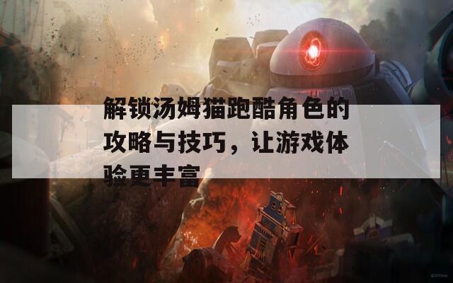 解锁汤姆猫跑酷角色的攻略与技巧，让游戏体验更丰富  第1张