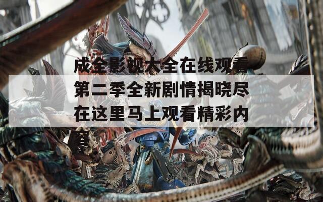 成全影视大全在线观看第二季全新剧情揭晓尽在这里马上观看精彩内容