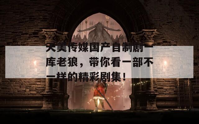 天美传媒国产自制剧一库老狼，带你看一部不一样的精彩剧集！  第1张