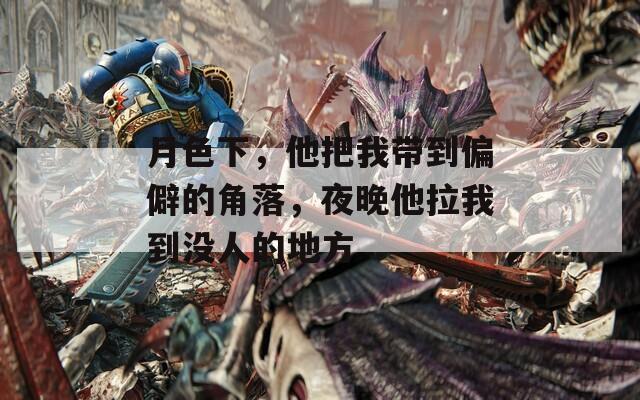 月色下，他把我带到偏僻的角落，夜晚他拉我到没人的地方  第1张
