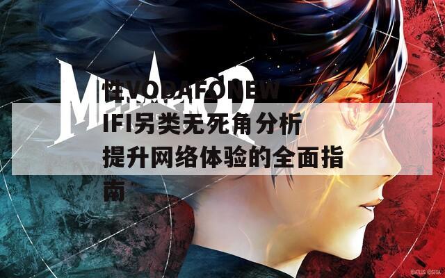 性VODAFONEWIFI另类无死角分析提升网络体验的全面指南