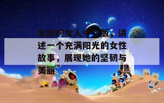 太阳的女人中文版，讲述一个充满阳光的女性故事，展现她的坚韧与美丽  第1张
