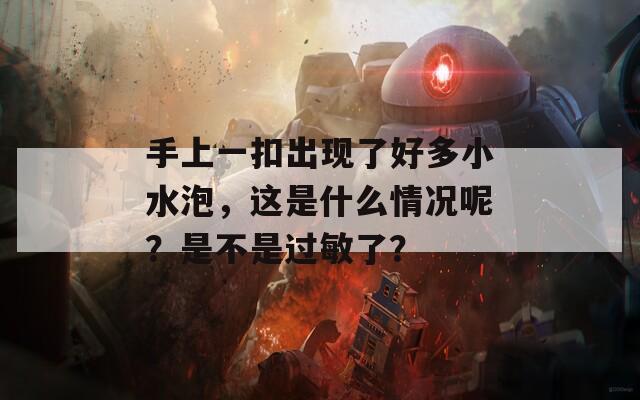 手上一扣出现了好多小水泡，这是什么情况呢？是不是过敏了？
