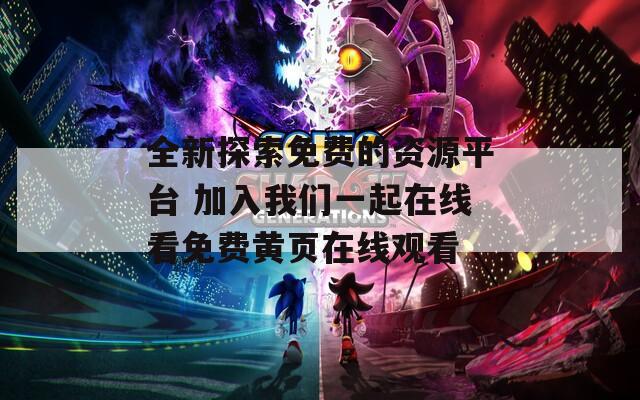全新探索免费的资源平台 加入我们一起在线看免费黄页在线观看  第1张